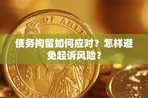 武汉债务拘留如何应对？怎样避免起诉风险？