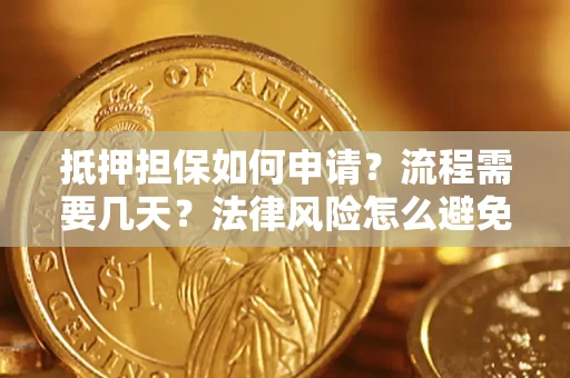 武汉抵押担保如何申请？流程需要几天？法律风险怎么避免？避坑指南