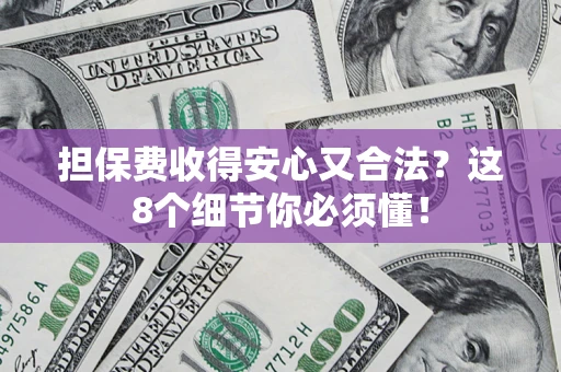 武汉担保费收得安心又合法？这8个细节你必须懂！