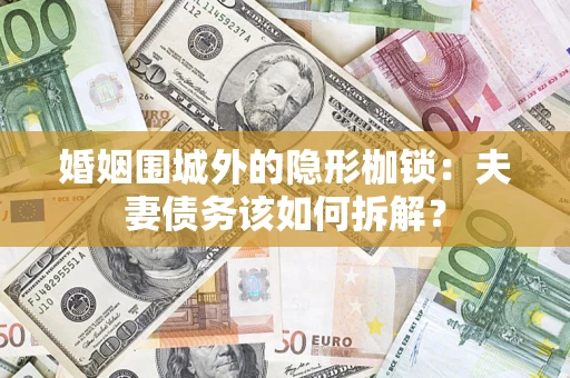 武汉婚姻围城外的隐形枷锁：夫妻债务该如何拆解？