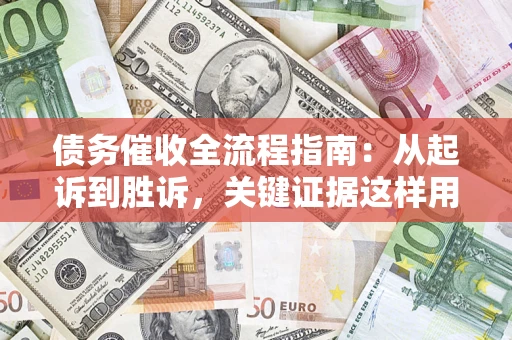 武汉债务催收全流程指南：从起诉到胜诉，关键证据这样用