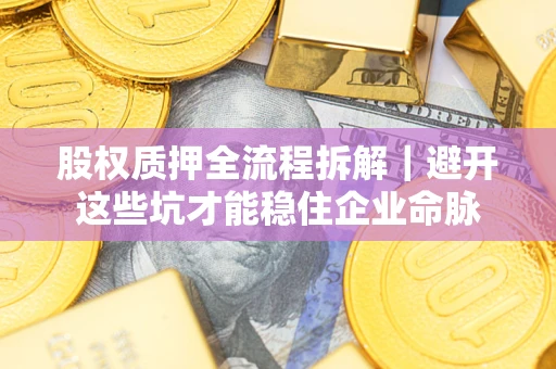 武汉股权质押全流程拆解｜避开这些坑才能稳住企业命脉