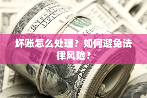 武汉坏账怎么处理？如何避免法律风险？