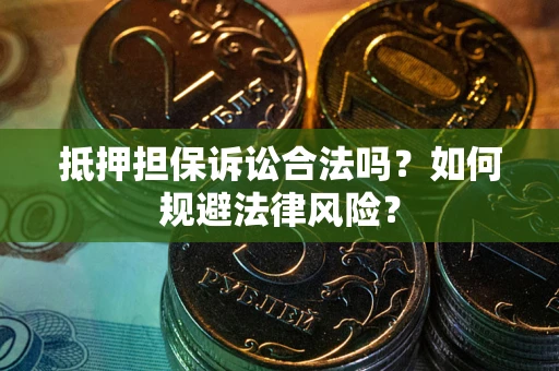 武汉抵押担保诉讼合法吗？如何规避法律风险？