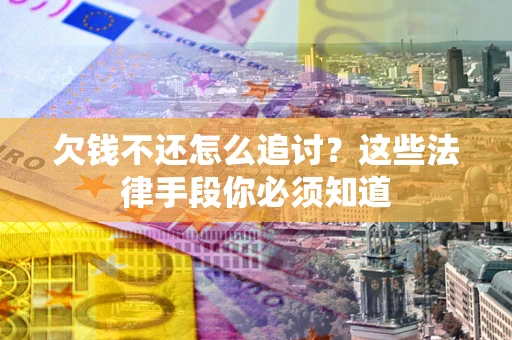 武汉欠钱不还怎么追讨？这些法律手段你必须知道