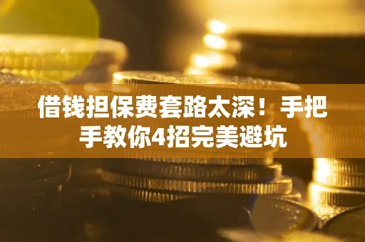 武汉借钱担保费套路太深！手把手教你4招完美避坑