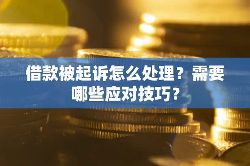 武汉借款被起诉怎么处理？需要哪些应对技巧？