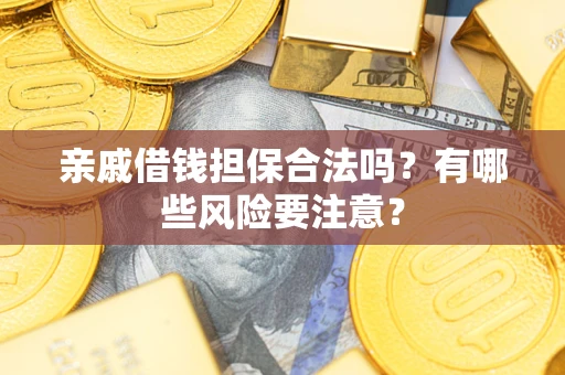 武汉亲戚借钱担保合法吗？有哪些风险要注意？