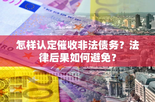 武汉怎样认定催收非法债务？法律后果如何避免？