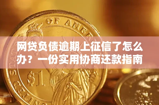 武汉网贷负债逾期上征信了怎么办？一份实用协商还款指南请收好