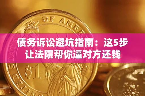 武汉债务诉讼避坑指南：这5步让法院帮你逼对方还钱