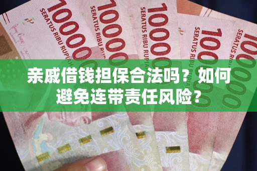 武汉亲戚借钱担保合法吗？如何避免连带责任风险？