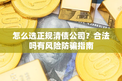 武汉怎么选正规清债公司？合法吗有风险防骗指南