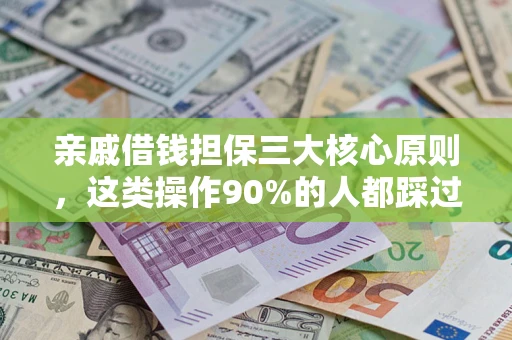 武汉亲戚借钱担保三大核心原则，这类操作90%的人都踩过坑！附法院判决案例
