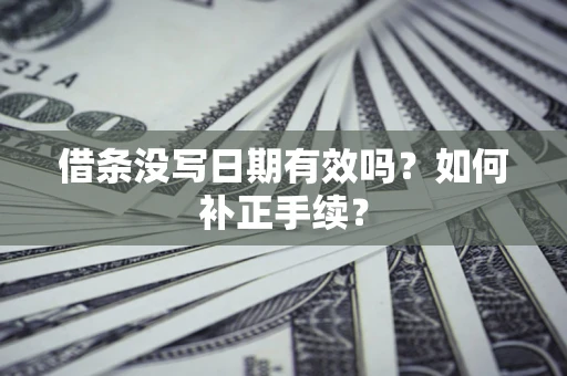 武汉借条没写日期有效吗？如何补正手续？