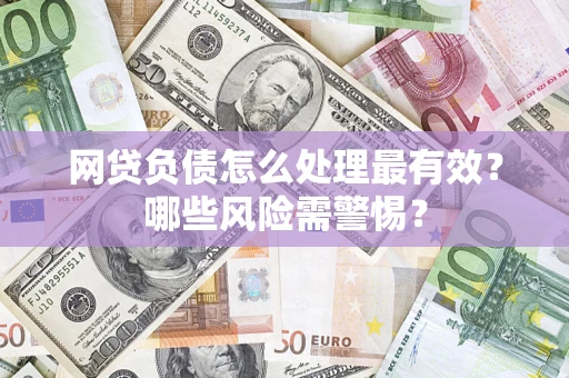 武汉网贷负债怎么处理最有效？哪些风险需警惕？