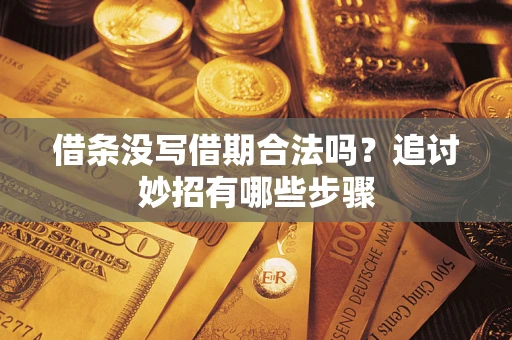 武汉借条没写借期合法吗？追讨妙招有哪些步骤