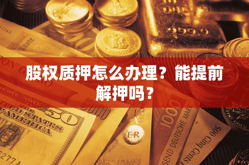 武汉股权质押怎么办理？能提前解押吗？