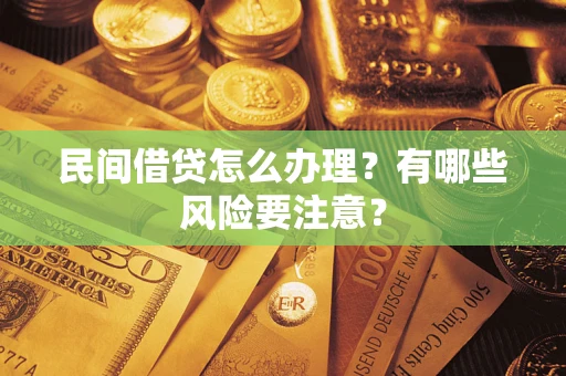 武汉民间借贷怎么办理？有哪些风险要注意？