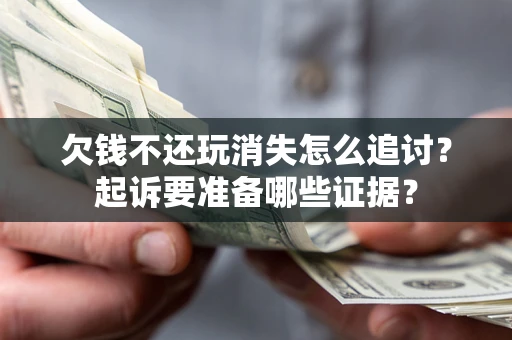 武汉欠钱不还玩消失怎么追讨？起诉要准备哪些证据？