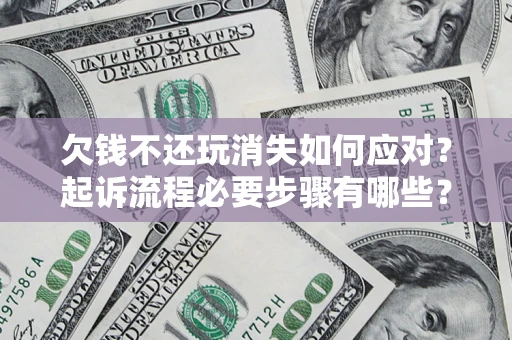 武汉欠钱不还玩消失如何应对？起诉流程必要步骤有哪些？