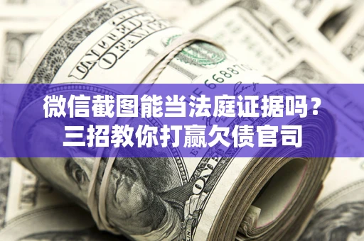 武汉微信截图能当法庭证据吗？三招教你打赢欠债官司