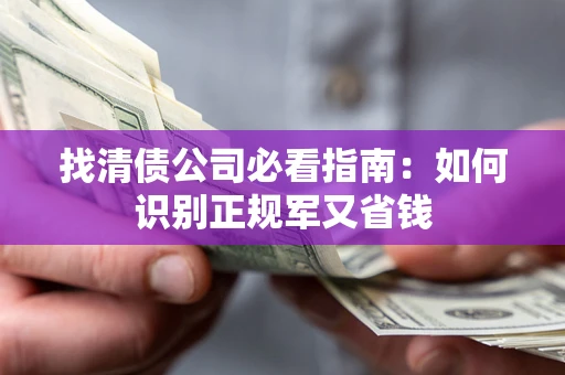 武汉找清债公司必看指南：如何识别正规军又省钱