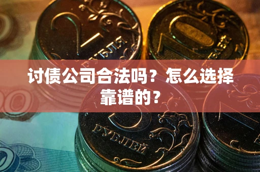 武汉讨债公司合法吗？怎么选择靠谱的？