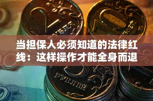 武汉当担保人必须知道的法律红线：这样操作才能全身而退