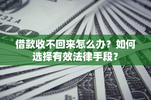 武汉借款收不回来怎么办？如何选择有效法律手段？