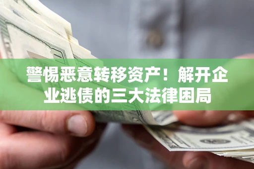 武汉警惕恶意转移资产！解开企业逃债的三大法律困局