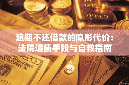 武汉逾期不还借款的隐形代价：法院追债手段与自救指南