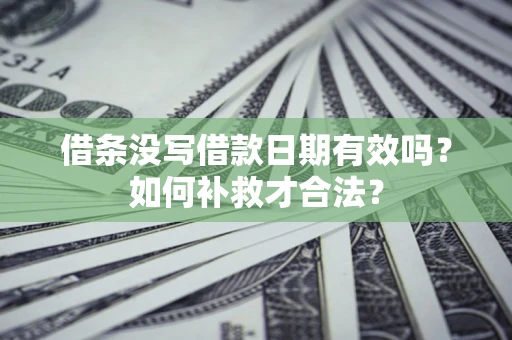 武汉借条没写借款日期有效吗？如何补救才合法？