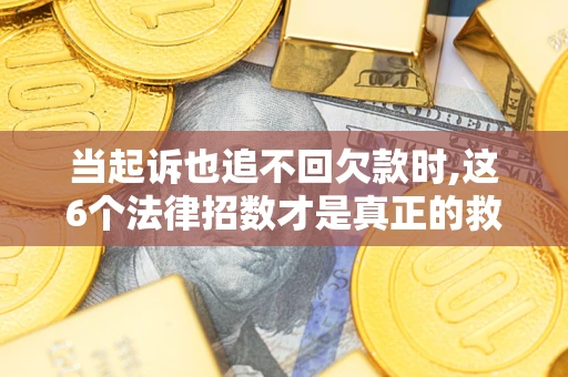 武汉当起诉也追不回欠款时,这6个法律招数才是真正的救命稻草