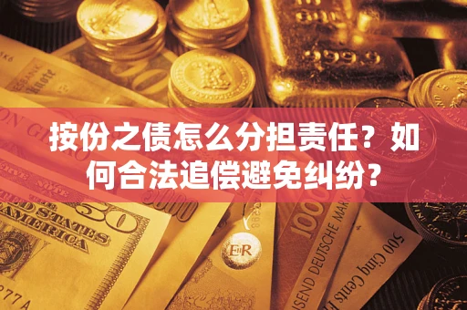 武汉按份之债怎么分担责任？如何合法追偿避免纠纷？