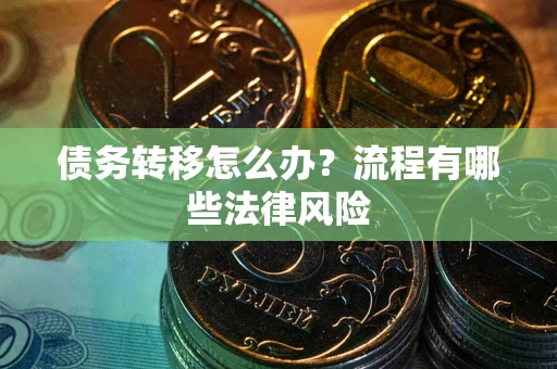 武汉债务转移怎么办？流程有哪些法律风险