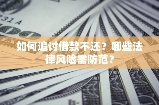 武汉如何追讨借款不还？哪些法律风险需防范？
