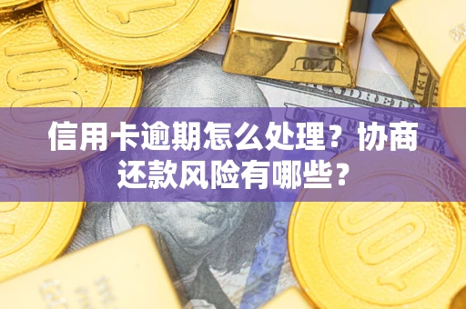 武汉信用卡逾期怎么处理？协商还款风险有哪些？